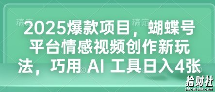 2025爆款项目，蝴蝶号平台情感视频创作新玩法，巧用 AI 工具日入4张