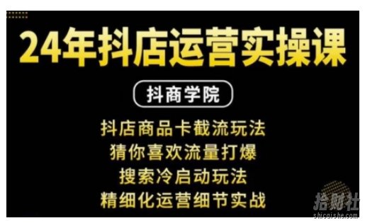 抖音小店运营实操课:抖店商品卡截流玩法,猜你喜欢流量打爆,搜索冷启动玩法,精细化运营细节实战