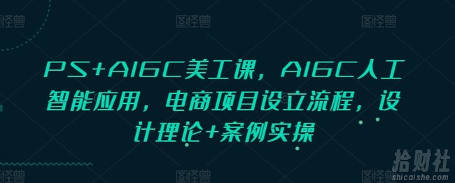 PS+AIGC美工课，AIGC人工智能应用，电商项目设立流程，设计理论+案例实操