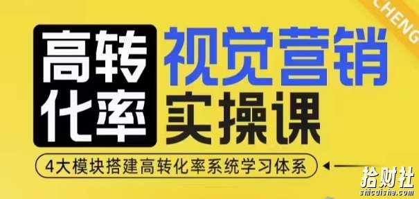 高转化率·视觉营销实操课,4大模块搭建高转化率系统学习体系