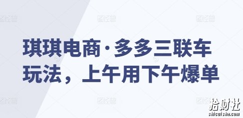 琪琪电商·多多三联车玩法，上午用下午爆单