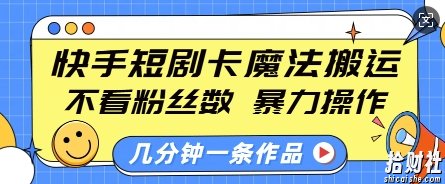 快手短剧卡魔法搬运,不看粉丝数,暴力操作,几分钟一条作品,小白也能快速上手
