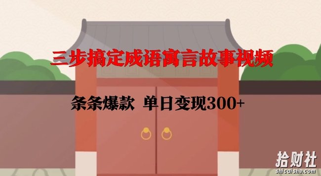 三步搞定成语寓言故事视频，条条爆款，单日变现300+