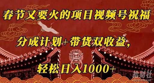 春节又要火的项目视频号祝福,分成计划+带货双收益,轻松日入几张【揭秘】