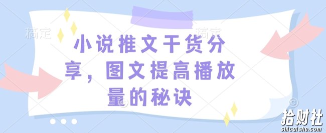 小说推文干货分享，图文提高播放量的秘诀