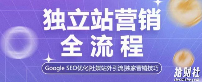 独立站营销全流程,Google SEO优化,社媒站外引流,独家营销技巧