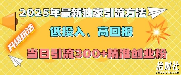 2025年最新独家引流方法,低投入高回报?当日引流300+精准创业粉