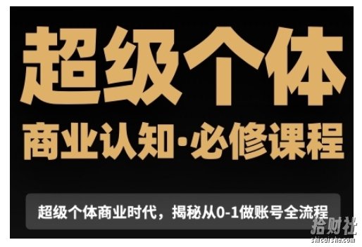 超级个体商业认知觉醒视频课,商业认知·必修课程揭秘从0-1账号全流程