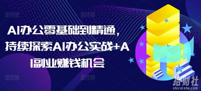 AI办公零基础到精通,持续探索AI办公实战+AI副业賺米机会