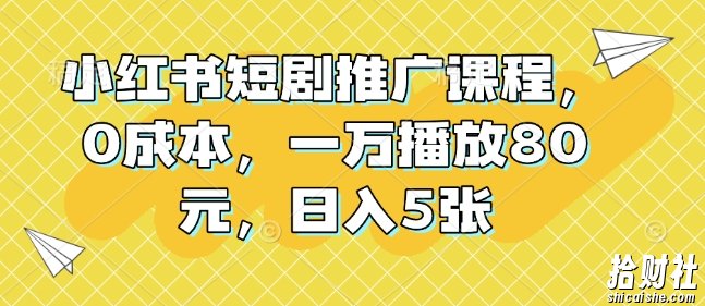 小红书短剧推广课程，0成本，一万播放80元，日入5张