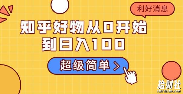 知乎好物从0开始到日入100,超级简单的玩法分享,新人一看也能上手操作