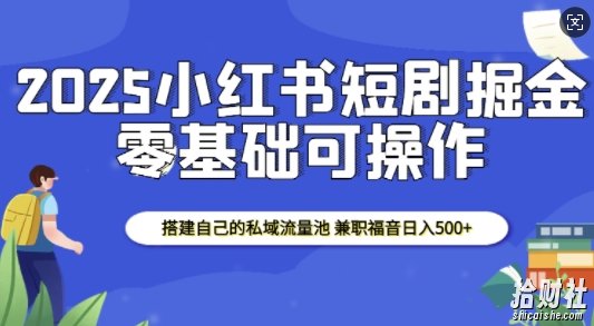 2025小红书短剧掘金,搭建自己的私域流量池,兼zhi福音日入5张