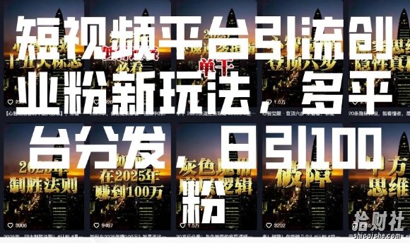 短视频平台引流创业粉新玩法，多平台分发，日引100粉