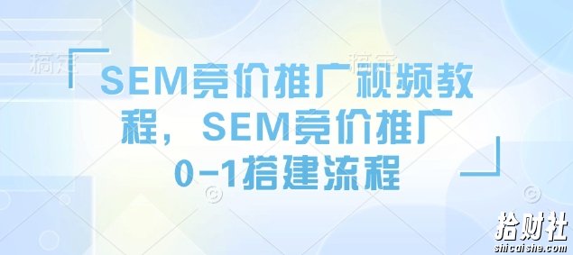 SEM竞价推广视频教程,SEM竞价推广0-1搭建流程