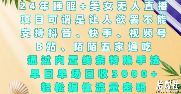 2024年睡眠+美女无人直播,通过内置线条特殊手法,单场日收3k+,轻松握住流量密码【揭秘】