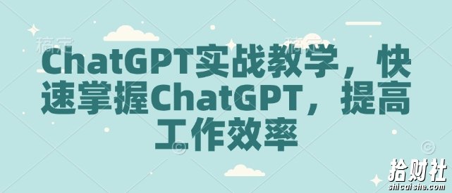 ChatGPT实战教学，快速掌握ChatGPT，提高工作效率