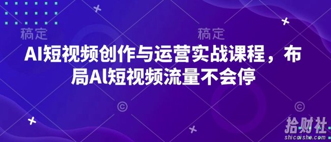 AI短视频创作与运营实战课程，布局Al短视频流量不会停