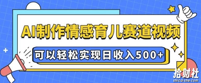 AI 制作情感育儿赛道视频，可以轻松实现日收入5张【揭秘】