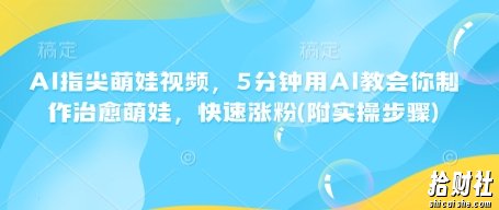 AI指尖萌娃视频,5分钟用AI教会你制作治愈萌娃,快速涨粉(附实操步骤)