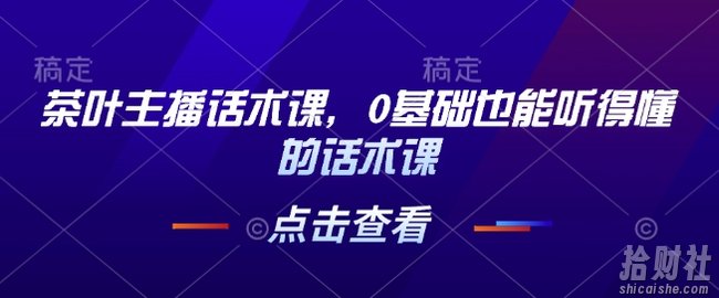 茶叶主播话术课，0基础也能听得懂的话术课