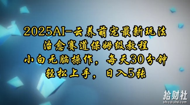 2025AI云养萌宠最新玩法,治愈赛道保姆级教程,小白无脑操作,每天30分钟,轻松上手,日入5张
