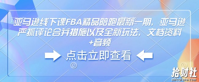 亚马逊线下课FBA精品陪跑最新一期，亚马逊严抓评论合并措施以及全新玩法，文档资料+音频