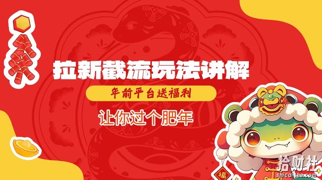 拉新截流玩法讲解，年前平台送福利，让你过个肥年