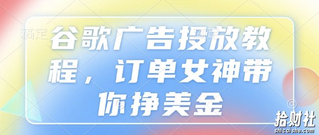 谷歌广告投放教程,订单女神带你挣美金