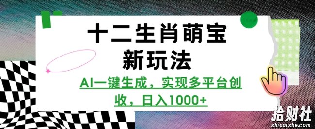 十二生肖萌宝新玩法，AI一键生成，实现多平台创收，日入多张