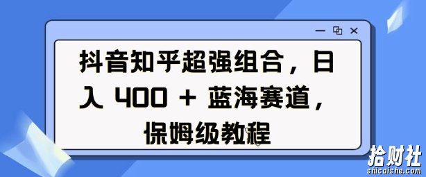 抖音知乎超强组合,日入4张, 蓝海赛道,保姆级教程