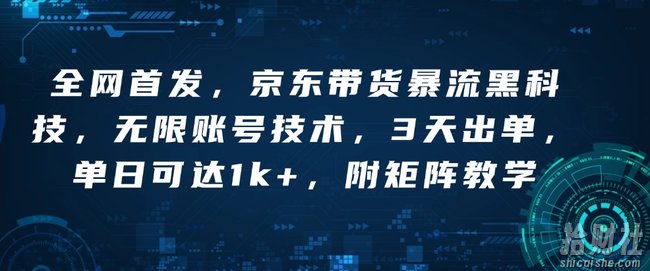 全网首发，京东带货暴流黑科技，无限账号技术，3天出单，单日可达1k+，附矩阵教学【揭秘】