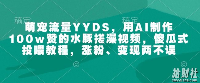 萌宠流量YYDS，用AI制作100w赞的水豚搓澡视频，傻瓜式投喂教程，涨粉、变现两不误