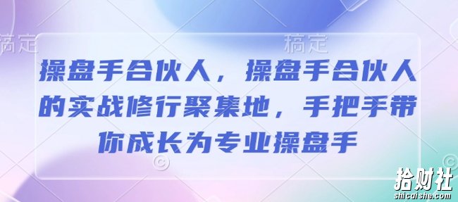 操盘手合伙人,操盘手合伙人的实战修行聚集地,手把手带你成长为专业操盘手