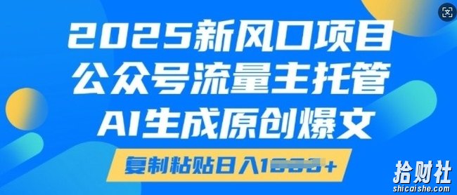2025新风口项目，公众号流量主托管，AI生成原创爆文，复制粘贴日入多张