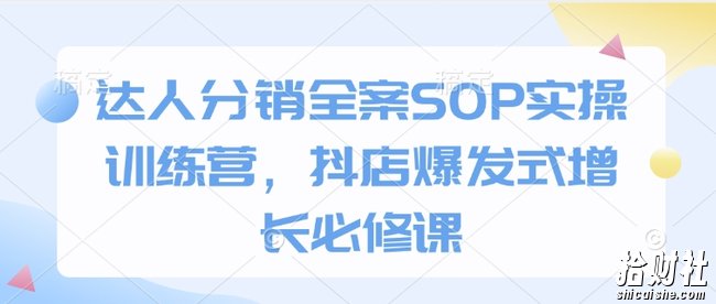 达人分销全案SOP实操训练营,抖店爆发式增长必修课