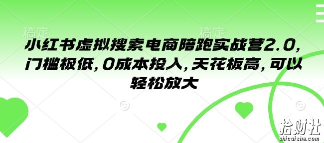 小红书虚拟搜索电商陪跑实战营2.0,门槛极低,0成本投入,天花板高,可以轻松放大