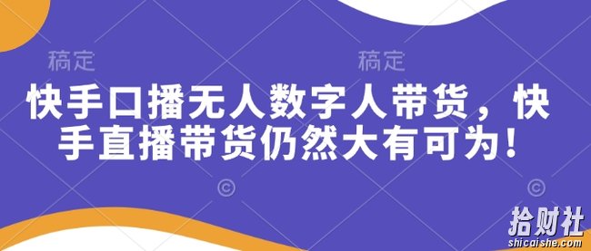快手口播无人数字人带货,快手直播带货仍然大有可为!
