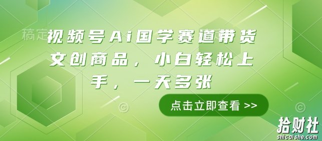 视频号Ai国学赛道带货文创商品,小白轻松上手,一天多张