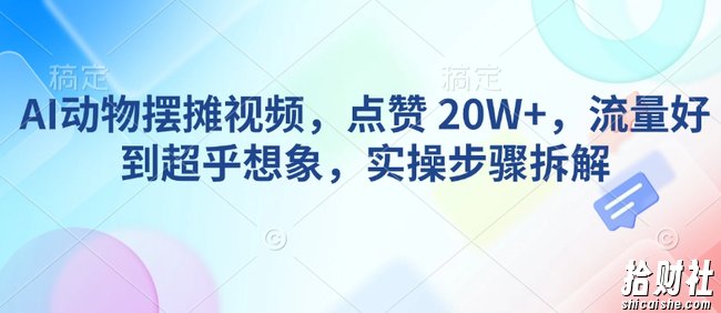 AI动物摆摊视频，点赞 20W+，流量好到超乎想象，实操步骤拆解