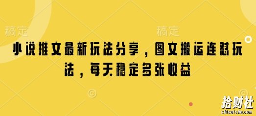 小说推文最新玩法分享，图文搬运连怼玩法，每天稳定多张收益