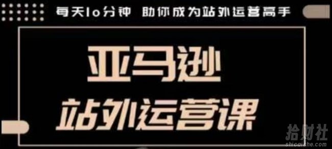 聪明的跨境人都在学的亚马逊站外运营课，每天10分钟，手把手教你成为站外运营高手