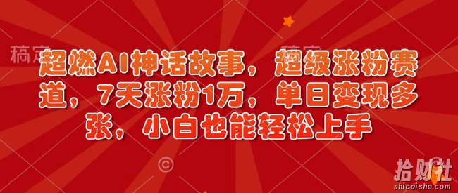 超燃AI神话故事,超级涨粉赛道,7天涨粉1万,单日变现多张,小白也能轻松上手(附详细教程)
