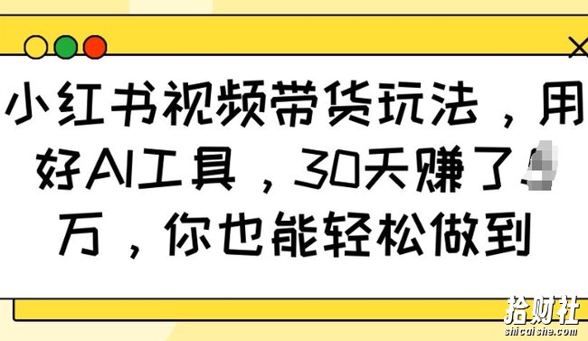 小红书视频带货玩法，用好AI工具，30天收益过W，你也能轻松做到