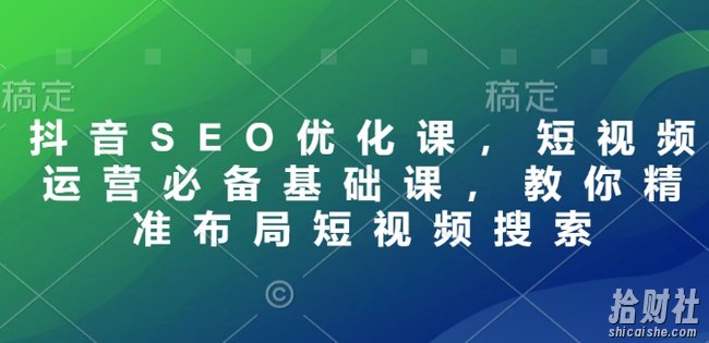 抖音SEO优化课,短视频运营必备基础课,教你精准布局短视频搜索