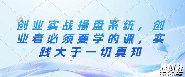 创业实战操盘系统,创业者必须要学的课,实践大于一切真知