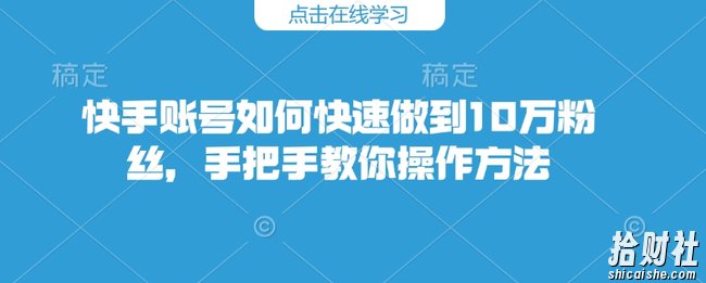 快手账号如何快速做到10万粉丝，手把手教你操作方法