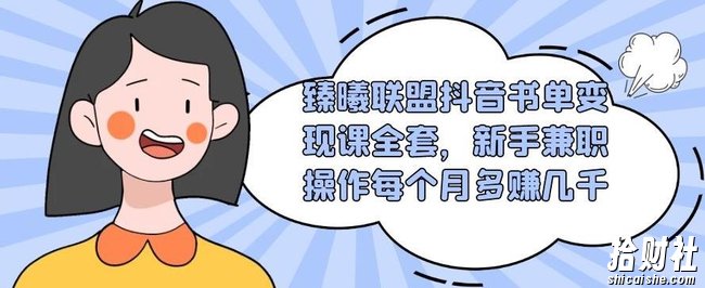 臻曦联盟抖音书单变现课全套，新手兼zhi操作每个月多赚几千【视频课程】