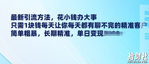 最新引流方法,花小钱办大事,只需1块钱每天让你每天都有聊不完的精准客户 简单粗暴,长期精准