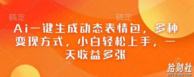 Ai一键生成动态表情包，多种变现方式，小白轻松上手，一天收益多张