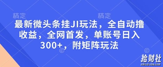最新微头条挂JI玩法，全自动撸收益，全网首发，单账号日入300+，附矩阵玩法【揭秘】
